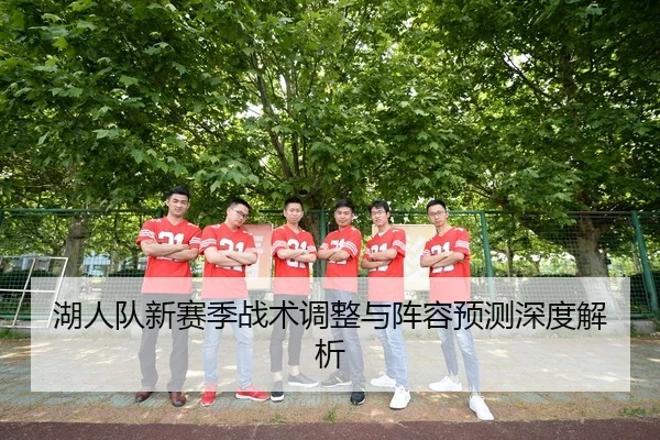 湖人队新赛季战术调整与阵容预测深度解析