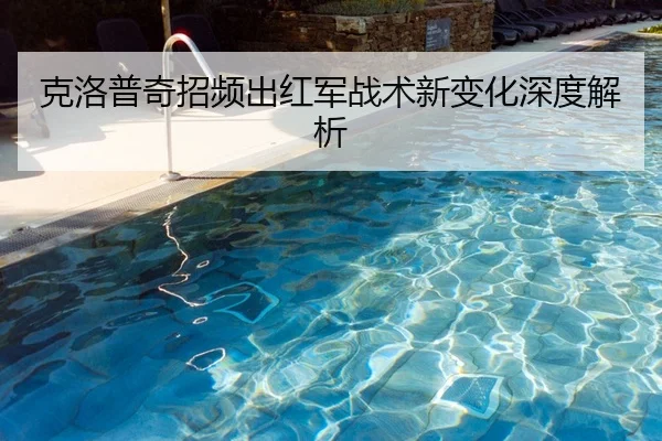 克洛普奇招频出红军战术新变化深度解析
