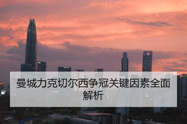 曼城力克切尔西争冠关键因素全面解析