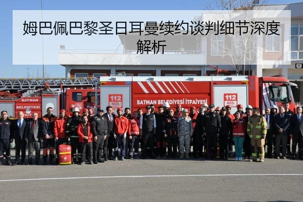 姆巴佩巴黎圣日耳曼续约谈判细节深度解析