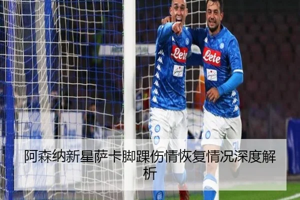 阿森纳新星萨卡脚踝伤情恢复情况深度解析
