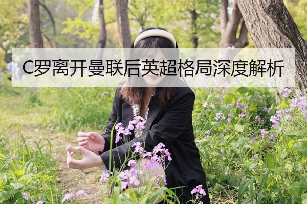 C罗离开曼联后英超格局深度解析