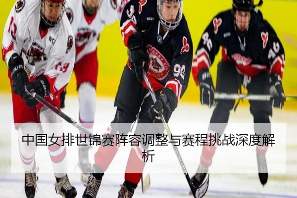中国女排世锦赛阵容调整与赛程挑战深度解析